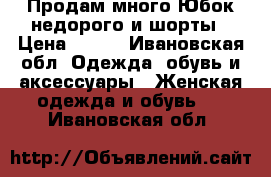 Продам много Юбок недорого и шорты › Цена ­ 250 - Ивановская обл. Одежда, обувь и аксессуары » Женская одежда и обувь   . Ивановская обл.